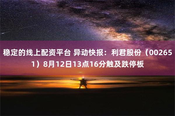 稳定的线上配资平台 异动快报：利君股份（002651）8月12日13点16分触及跌停板