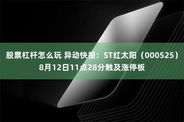 股票杠杆怎么玩 异动快报：ST红太阳（000525）8月12日11点28分触及涨停板