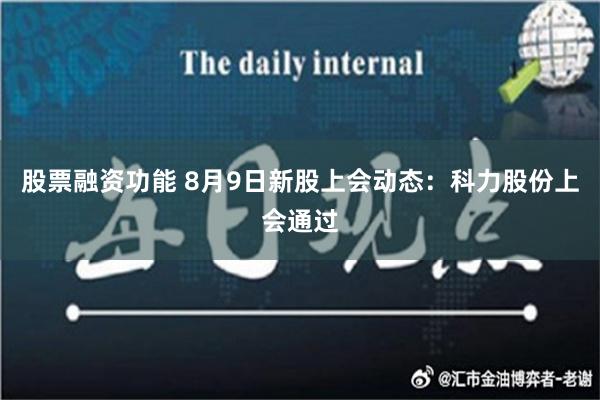 股票融资功能 8月9日新股上会动态：科力股份上会通过