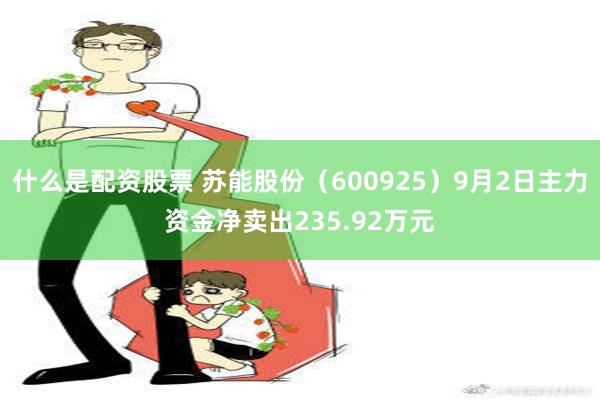 什么是配资股票 苏能股份（600925）9月2日主力资金净卖出235.92万元