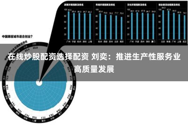 在线炒股配资选择配资 刘奕：推进生产性服务业高质量发展