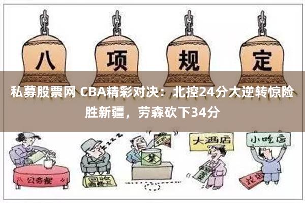 私募股票网 CBA精彩对决：北控24分大逆转惊险胜新疆，劳森砍下34分