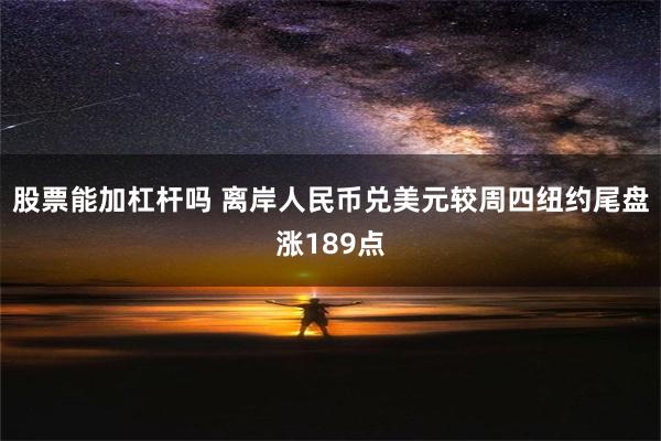 股票能加杠杆吗 离岸人民币兑美元较周四纽约尾盘涨189点