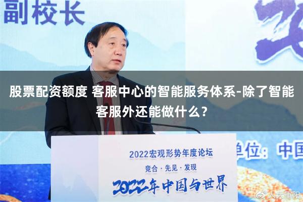 股票配资额度 客服中心的智能服务体系-除了智能客服外还能做什么？