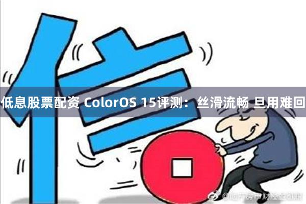 低息股票配资 ColorOS 15评测：丝滑流畅 旦用难回