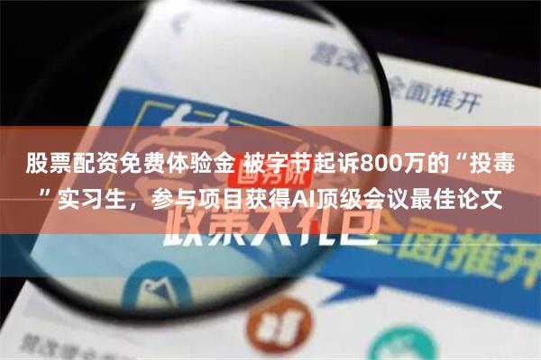 股票配资免费体验金 被字节起诉800万的“投毒”实习生，参与项目获得AI顶级会议最佳论文