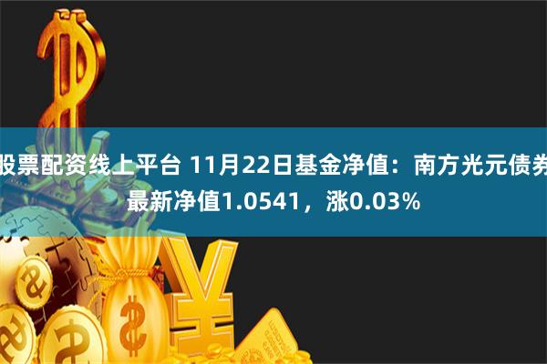 股票配资线上平台 11月22日基金净值：南方光元债券最新净值1.0541，涨0.03%