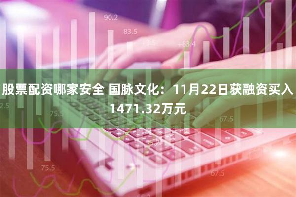 股票配资哪家安全 国脉文化：11月22日获融资买入1471.32万元