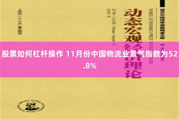 股票如何杠杆操作 11月份中国物流业景气指数为52.8%