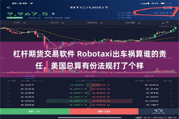 杠杆期货交易软件 Robotaxi出车祸算谁的责任，美国总算有份法规打了个样