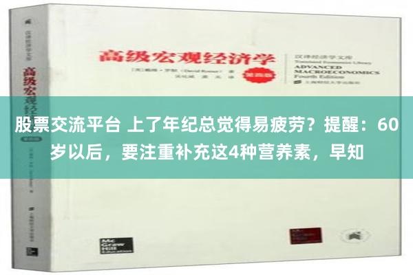 股票交流平台 上了年纪总觉得易疲劳？提醒：60岁以后，要注重补充这4种营养素，早知