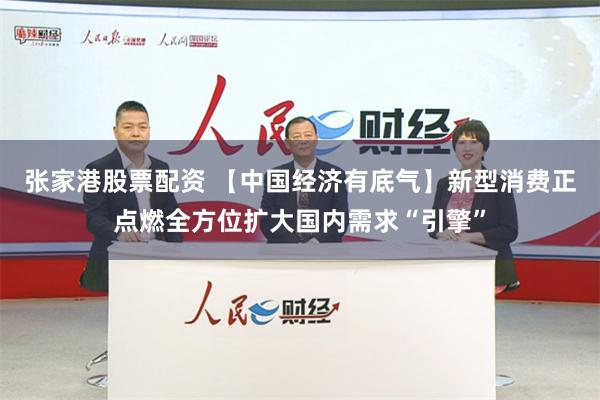 张家港股票配资 【中国经济有底气】新型消费正点燃全方位扩大国内需求“引擎”