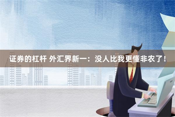 证券的杠杆 外汇界新一：没人比我更懂非农了！